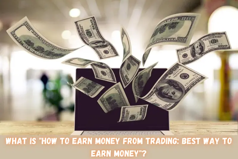 what is how to earn money from trading best way to earn money